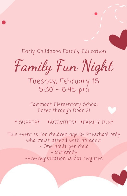 On pink background with red hearts, "Family Fun Night" Tuesday, February 15, 5:30pm-6:45pm Fairmont Elementary School through Door 21 - Supper, Activities, Family Fun; This event is for children aged 0 through pre-school only who must attend with an adult; One Adult per child; no registration required